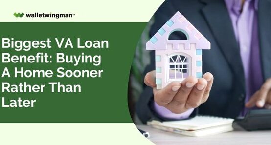 Biggest VA Loan Benefit- Buying A Home Sooner Rather Than Later