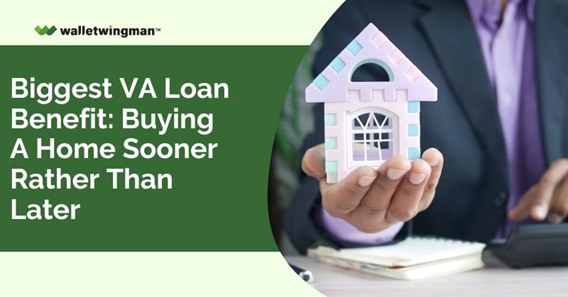 Biggest VA Loan Benefit- Buying A Home Sooner Rather Than Later